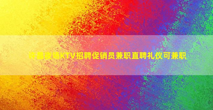 许昌夜场KTV招聘促销员兼职直聘礼仪可兼职